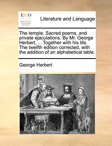 The temple. Sacred poems, and private ejaculations. By Mr. George Herbert, ... Together with his life. The twelfth edition corrected, with the addition of an alphabetical table.