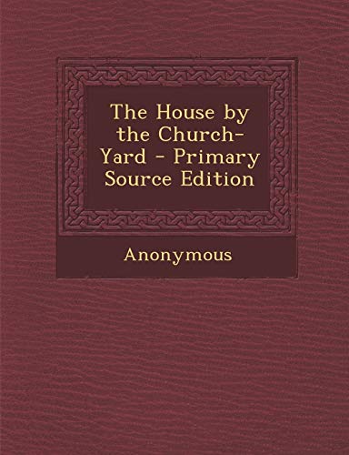 The House by the Church-Yard - Primary Source Edition