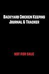Backyard Chicken Keeping Journal & Tracker: Monitor Egg Laying Behaviour, Health Issues, Income, Expenses & Cleaning!