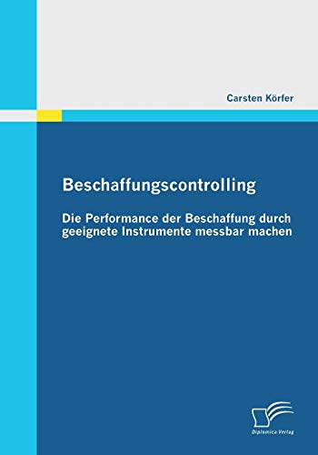 Beschaffungscontrolling - Die Performance der Beschaffung durch geeignete Instrumente messbar machen (German Edition)