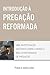 Introdução à Pregação Refor...