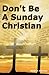 Dont Be A Sunday Christian by Keith A Johnson