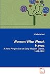 Women Who Wreak Havoc: A New Perspective on Early Modern Drama, 1603-1642