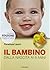 Il bambino. Dalla nascita a...