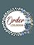 Order LOG BOOK: Simple Order Tracker, Order Organizer for Small Business or Personal, Customer Order Tracker Notebook, Daily Sales Order Planner. Beautiful Flowers Cover Design.