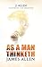 As a Man Thinketh by James Allen (Illustrated and Annotated): A Classic on The Habits and Rules of Attraction Laws