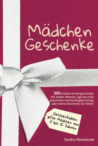 Mädchen Geschenke: 360 kreative Kinder Geschenke - Nie wieder ideenlos, egal ob coole Geschenke zum Kindergeburtstag oder kleine Geschenke für Kinder ... Geschenkideen) (German Edition)