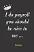 I do payroll you should be ...