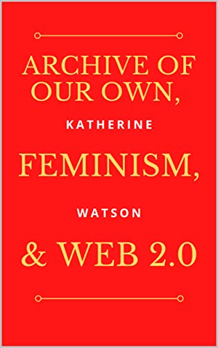 Archive of Our Own, Feminism, and Web 2.0 (Kindle Edition)
