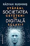 Societatea digitala. Stapani, cetateni sau sclavi ? by Răzvan Rughiniș