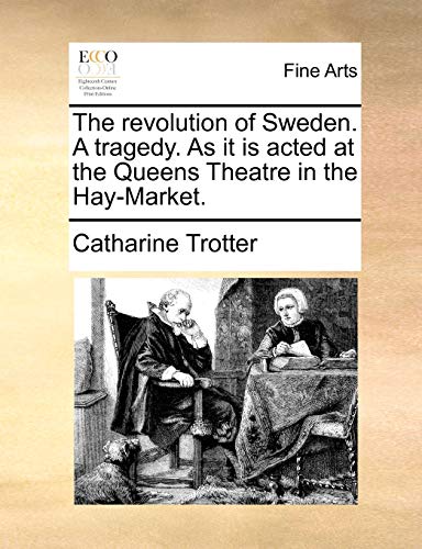 The Revolution of Sweden. a Tragedy. as It Is Acted at the Queens Theatre in the Hay-Market. (Paperback)
