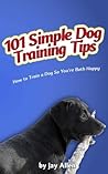 101 Simple Dog Training Tips: How to Train a Dog So You're Both Happy