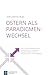 Ostern als Paradigmenwechsel: Eine wissenschaftstheoretische Untersuchung zur Entstehung des Christentums und deren Konsequenzen für die Christologie