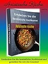 Asiatische Küche: Entdecken Sie die fernöstliche Kochkunst und genießen Sie wie ein Gourmet (German Edition)