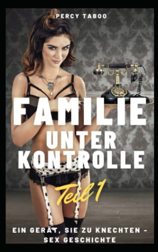Familie unter Kontrolle Teil 1: Ein Gerät, sie zu knechten - Sex Geschichte (German Edition)