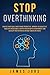 STOP OVERTHINKING: ACHIEVE YOUR GOALS AND BE MORE PRODUCTIVE. IMPROVE THE QUALITY OF YOUR LIFE AND BECOME A HAPPIER PERSON WITH A NEW MINDSET AND DEVELOP YOUR POTENTIAL WITHOUT ANGER OR STRESS