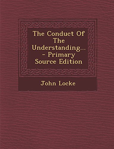 The Conduct of the Understanding... - Primary Source Edition
