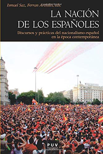 La nación de los españoles: Discursos y prácticas del nacionalismo español en la época contemporánea (Història) (Spanish Edition)