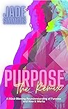 Purpose The Remix: A Mind-Blowing Reunderstanding of Purpose and How It Works Purpose The Remix: A Mind-Blowing Reunderstanding of Purpose and How It Works