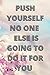 PUSH YOURSELF NO ONE ELSE I...