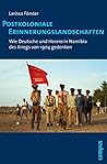 Postkoloniale Erinnerungslandschaften: Wie Deutsche und Herero in Namibia des Kriegs von 1904 gedenken (German Edition)