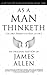 As a Man Thinketh: Six Life Changing Ingredients to Unleash Your Limitless Potential