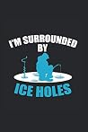 Surrounded By Ice Holes Fisherman Or Ice Fisher Journal: Funny College Ruled Notebook If You Love Catching Fish And Baiting. Cool Journal For Coworkers And Students, Sketches, Ideas And To-Do Lists Surrounded By Ice Holes Fisherman Or Ice Fisher Journal: Funny College Ruled Notebook If You Love Catching Fish And Baiting. Cool Journal For Coworkers And Students, Sketches, Ideas And To-Do Lists