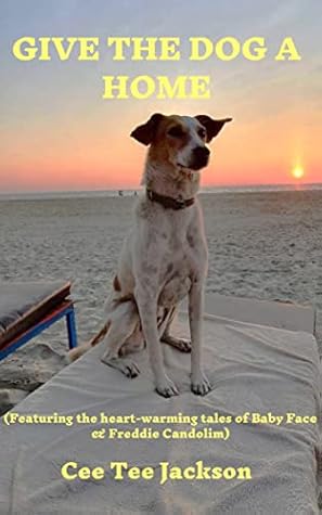 GIVE THE DOG A HOME: Featuring the heart-warming tales of Baby Face & Freddie Candolim