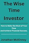 The Time Wise Investor: How to Make the Most of Your Time and Achieve Financial Success The Time Wise Investor: How to Make the Most of Your Time and Achieve Financial Success