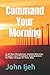 Command Your Morning: A 31 Day Devotional, Guided Morning Prayers and Prophetic Declarations to Take Charge of Your Day