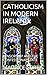 CATHOLICISM IN MODERN IRELA...