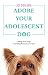 Adore Your Adolescent Dog: Change Your Dog's Frustrating Behaviours for Life