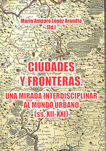 Ciudades y fronteras. Una mirada interdisciplinar al mundo urbano (ss.XIII-XXI) (Spanish Edition)