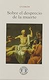 Sobre el desprecio de la muerte by Cicéron