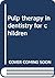Pulp therapy in dentistry for children by Paul Starkey