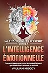 L’Intelligence émotionnelle: éliminez le stress quotidien, maîtrisez vos émotions et vivez avec sérénité (French Edition)