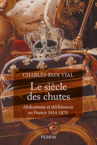 Le Siècle des chutes: Abdications et déchéances en France (1814-1870) (French Edition)