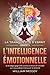 L’Intelligence émotionnelle: éliminez le stress quotidien, maîtrisez vos émotions et vivez avec sérénité (French Edition)
