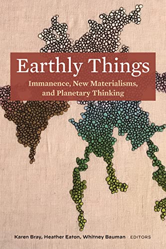 Earthly Things: Immanence, New Materialisms, and Planetary Thinking (Kindle Edition)