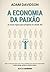 A economia da paixão: As no...