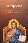 Unexpected: Exploring the Kingdom of God in the Gospel of Matthew