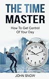 The Time Master: How To Get Control Of Your Day (10 Week Master) The Time Master: How To Get Control Of Your Day (10 Week Master)