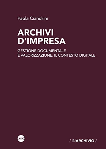 Archivi d'impresa: Gestione documentale e valorizzazione: il contesto digitale (Italian Edition)