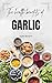 A COMPLETE GUIDE TO THE HEALTH BENEFITS OF GARLIC by CLARA BECKETT