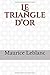 Le triangle d’or: un roman policier et d'aventures de Maurice Leblanc paru en 1918 et mettant en scène Arsène Lupin. Comme dans L'Île aux trente ... plutôt comme extérieur. (French Edition)