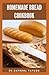 HOMEMADE BREAD COOKBOOK: Th...