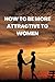 How to Be More Attractive To Women by Emily Corey