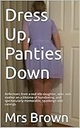 Dress Up, Panties Down: Reflections from a real-life daughter, wife, and mother on a lifetime of humiliating, and spectacularly memorable, spankings and canings. 