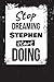 Stop Dreaming Stephen Start...