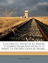 Electricity: What It Is, Where It Comes From And How It Is Made To Do Mechanical Work...